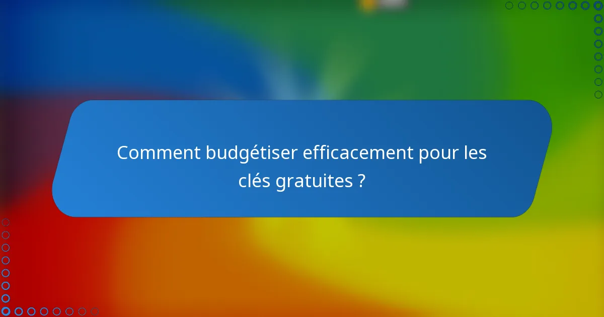 Comment budgétiser efficacement pour les clés gratuites ?