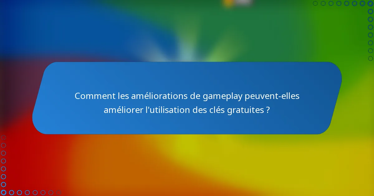 Comment les améliorations de gameplay peuvent-elles améliorer l'utilisation des clés gratuites ?