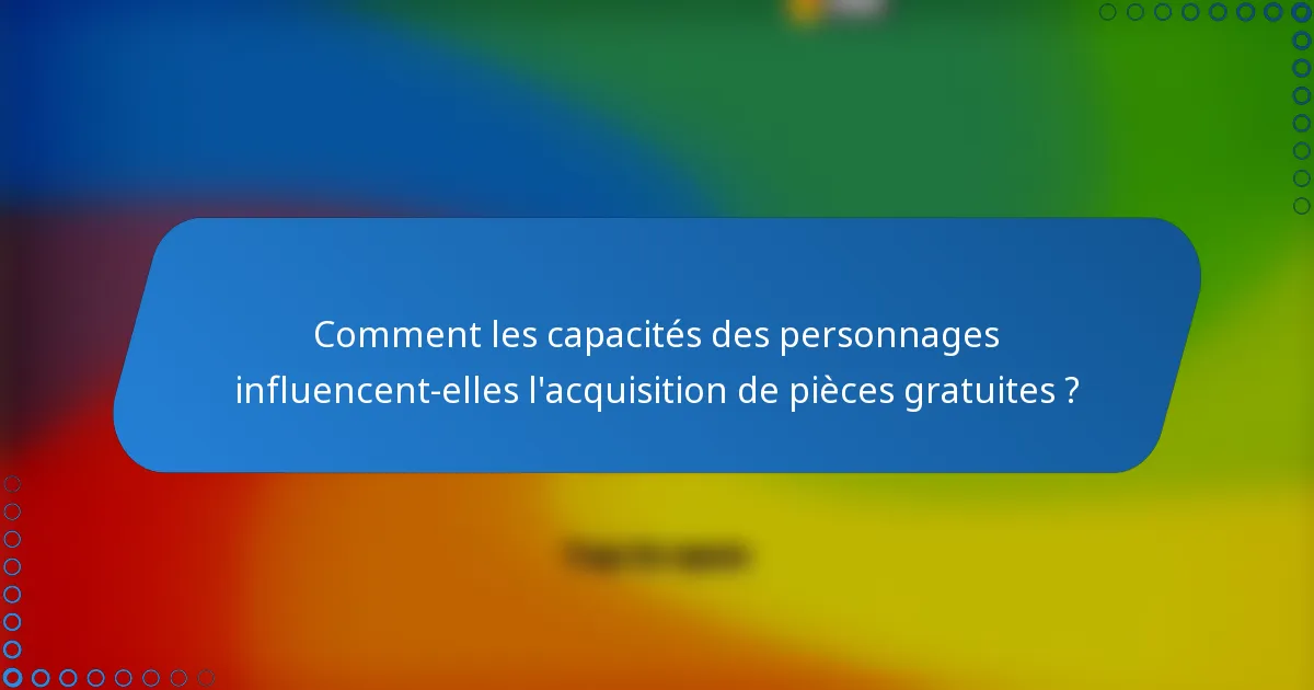Comment les capacités des personnages influencent-elles l'acquisition de pièces gratuites ?