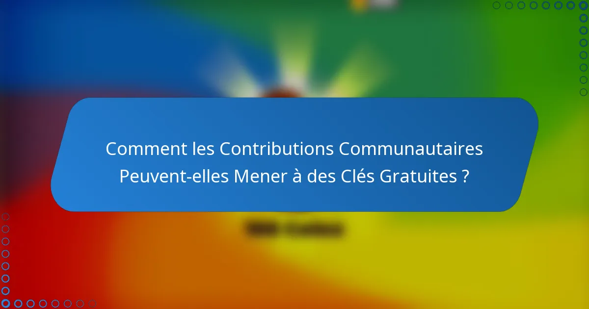 Comment les Contributions Communautaires Peuvent-elles Mener à des Clés Gratuites ?