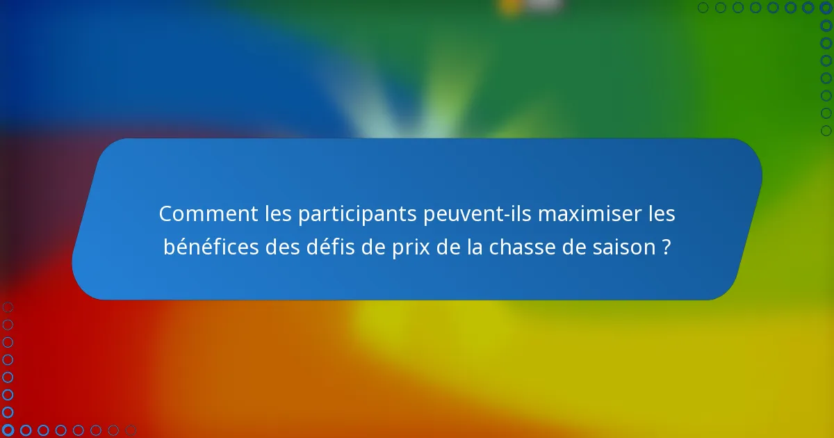 Comment les participants peuvent-ils maximiser les bénéfices des défis de prix de la chasse de saison ?
