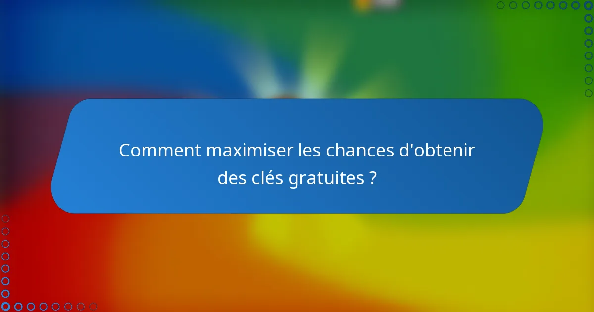 Comment maximiser les chances d'obtenir des clés gratuites ?