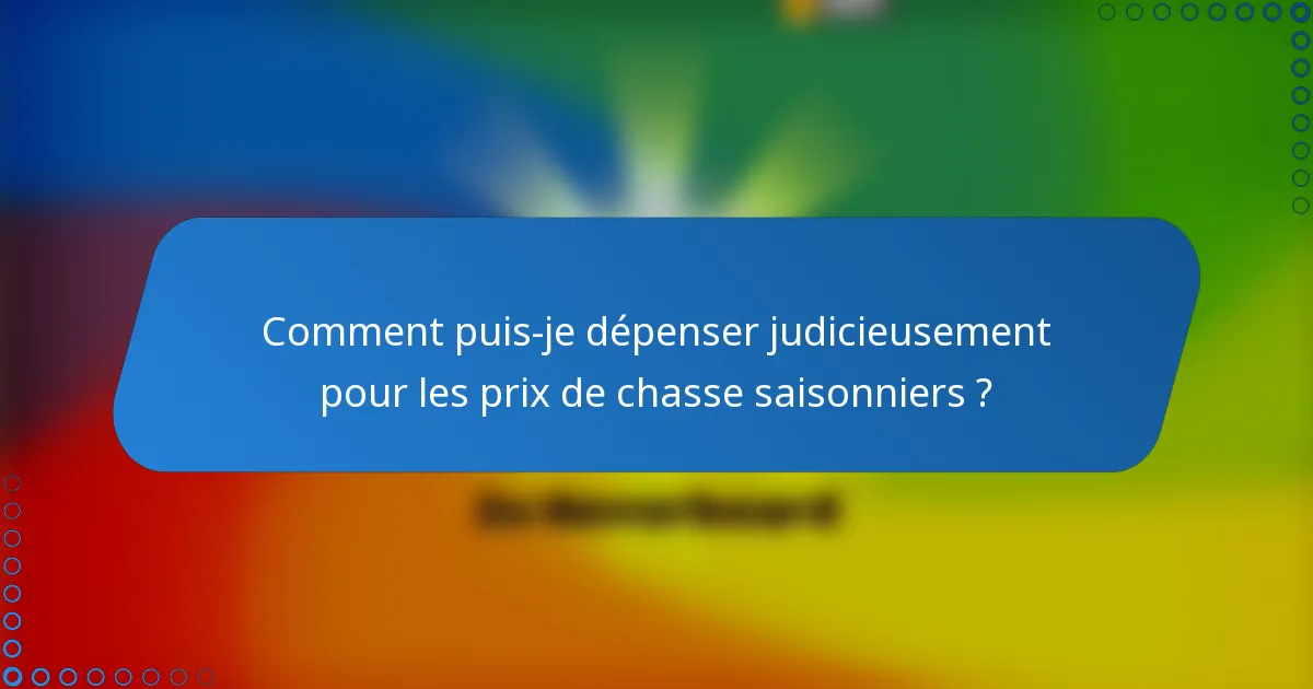 Comment puis-je dépenser judicieusement pour les prix de chasse saisonniers ?
