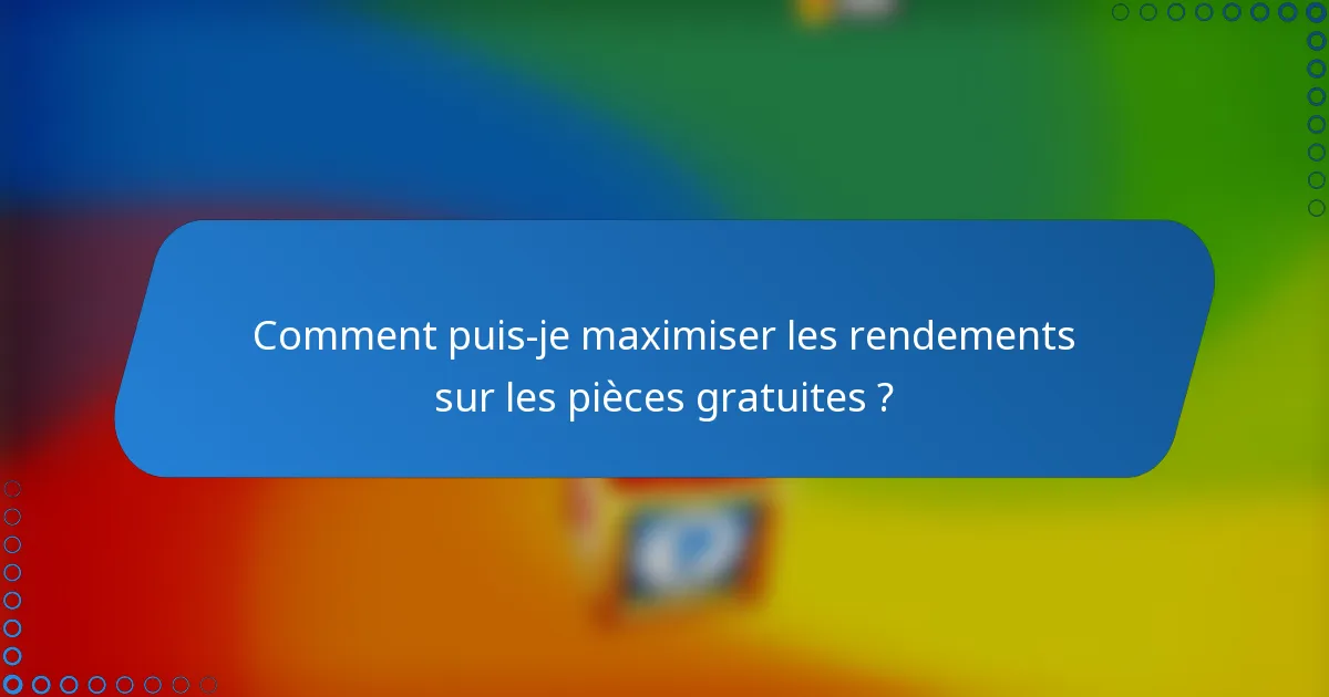 Comment puis-je maximiser les rendements sur les pièces gratuites ?
