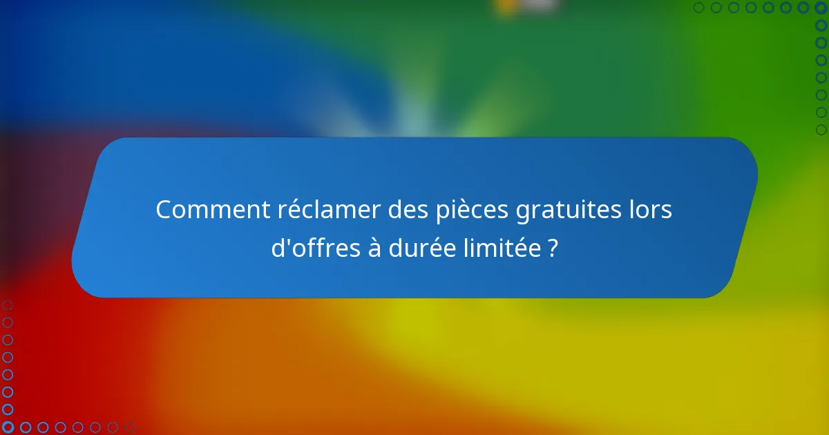 Comment réclamer des pièces gratuites lors d'offres à durée limitée ?