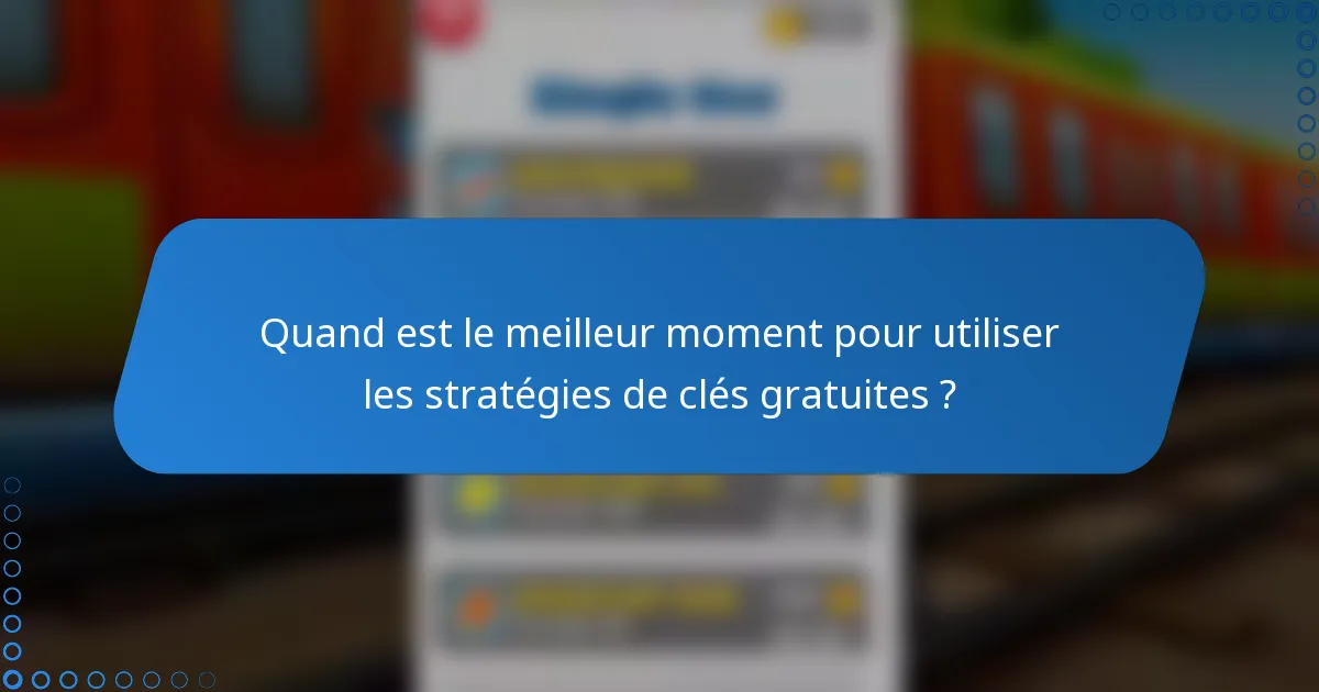 Quand est le meilleur moment pour utiliser les stratégies de clés gratuites ?