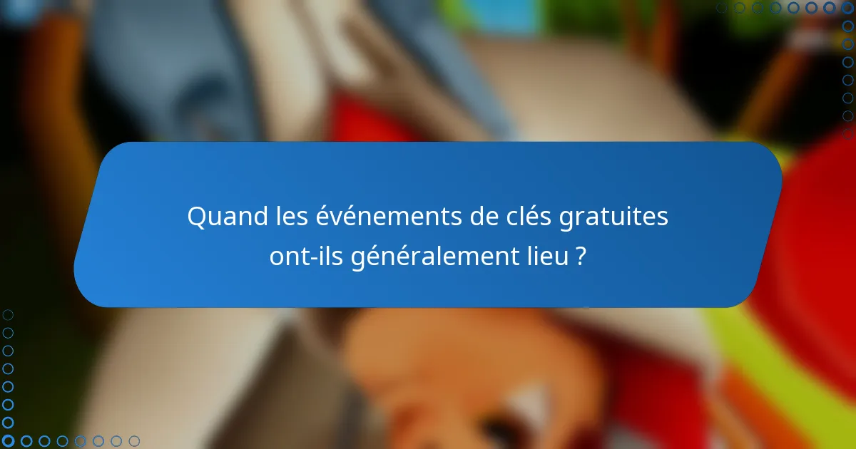 Quand les événements de clés gratuites ont-ils généralement lieu ?