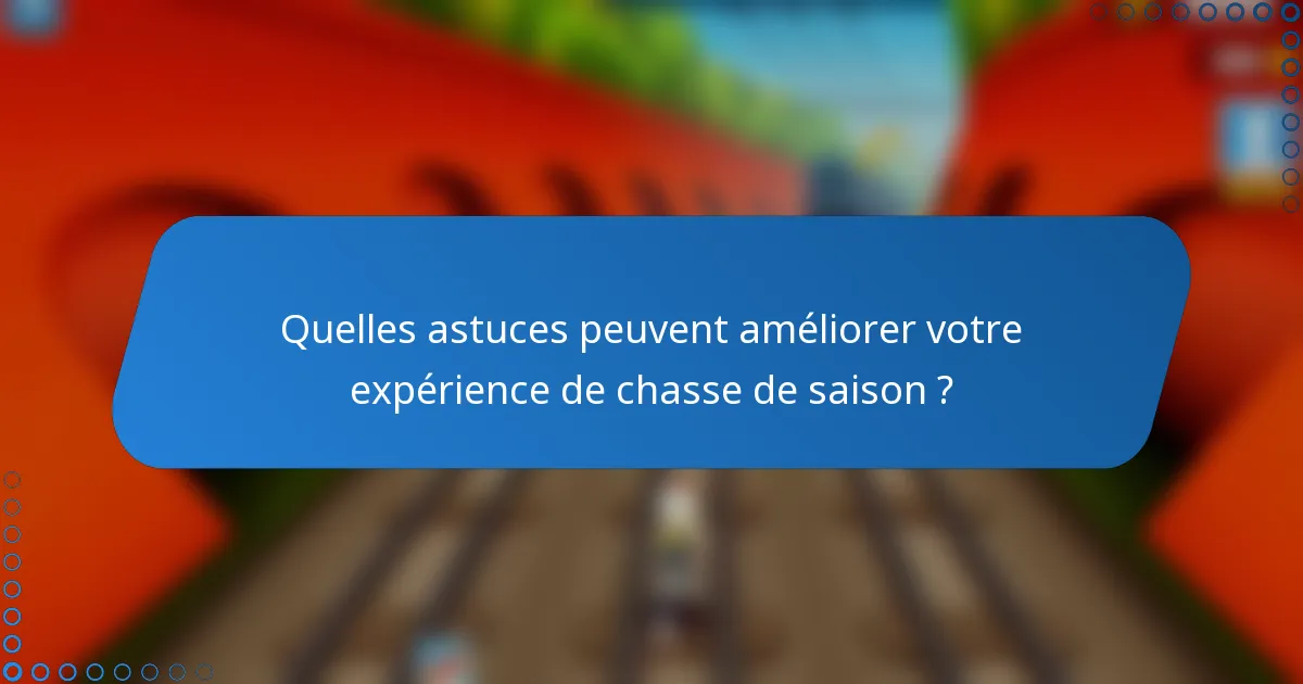 Quelles astuces peuvent améliorer votre expérience de chasse de saison ?