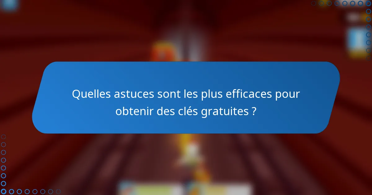 Quelles astuces sont les plus efficaces pour obtenir des clés gratuites ?
