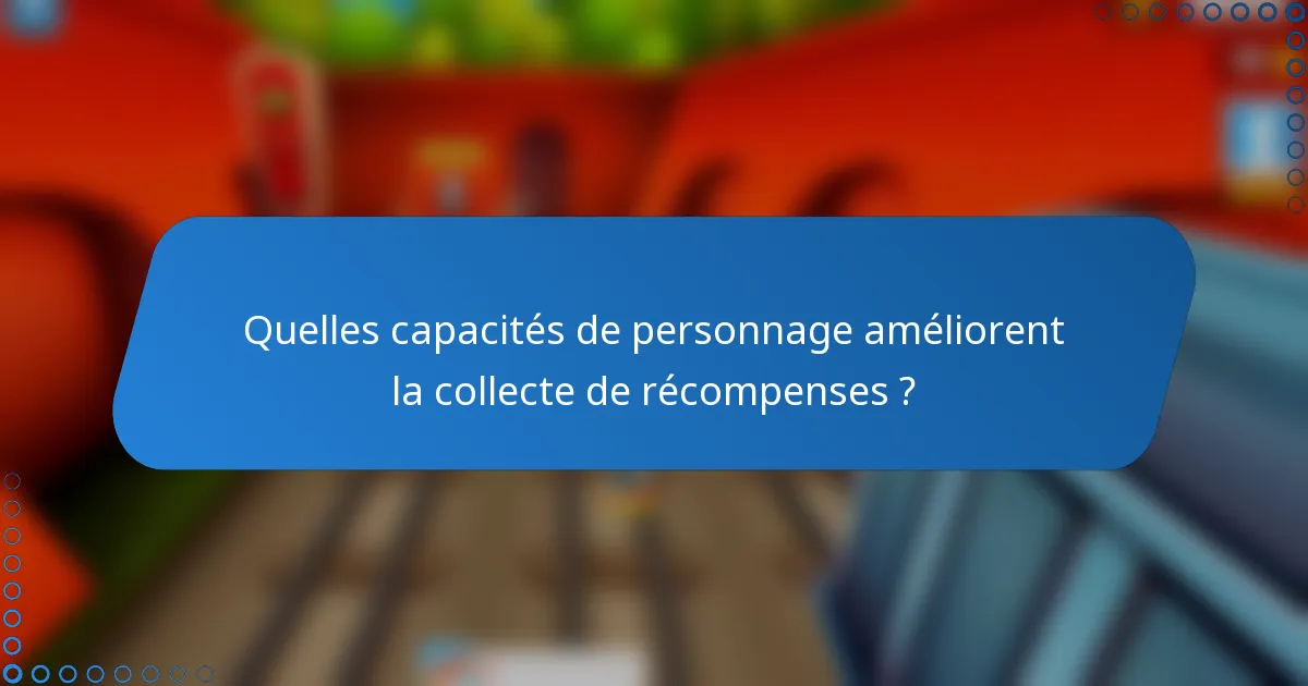Quelles capacités de personnage améliorent la collecte de récompenses ?