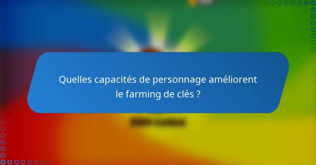 Quelles capacités de personnage améliorent le farming de clés ?