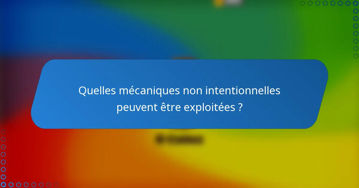 Quelles mécaniques non intentionnelles peuvent être exploitées ?