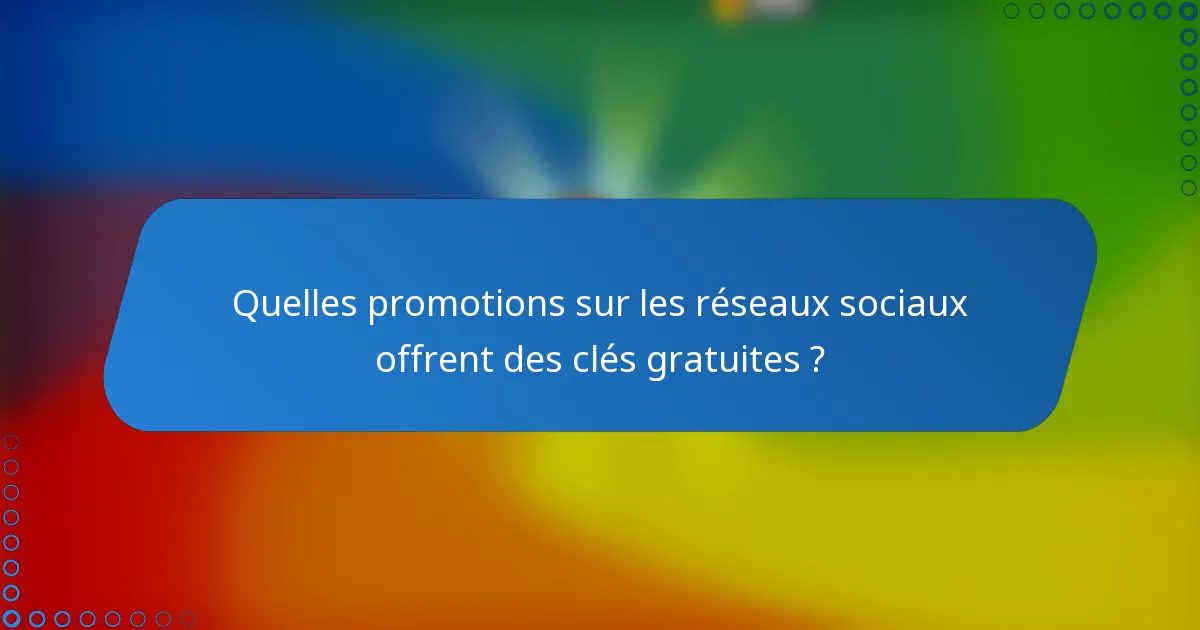 Quelles promotions sur les réseaux sociaux offrent des clés gratuites ?