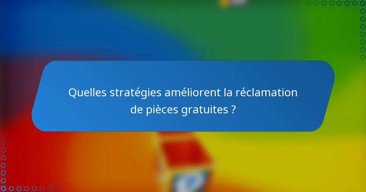 Quelles stratégies améliorent la réclamation de pièces gratuites ?