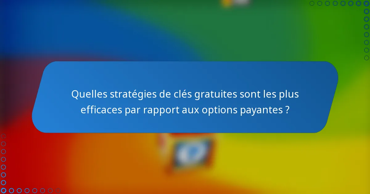 Quelles stratégies de clés gratuites sont les plus efficaces par rapport aux options payantes ?