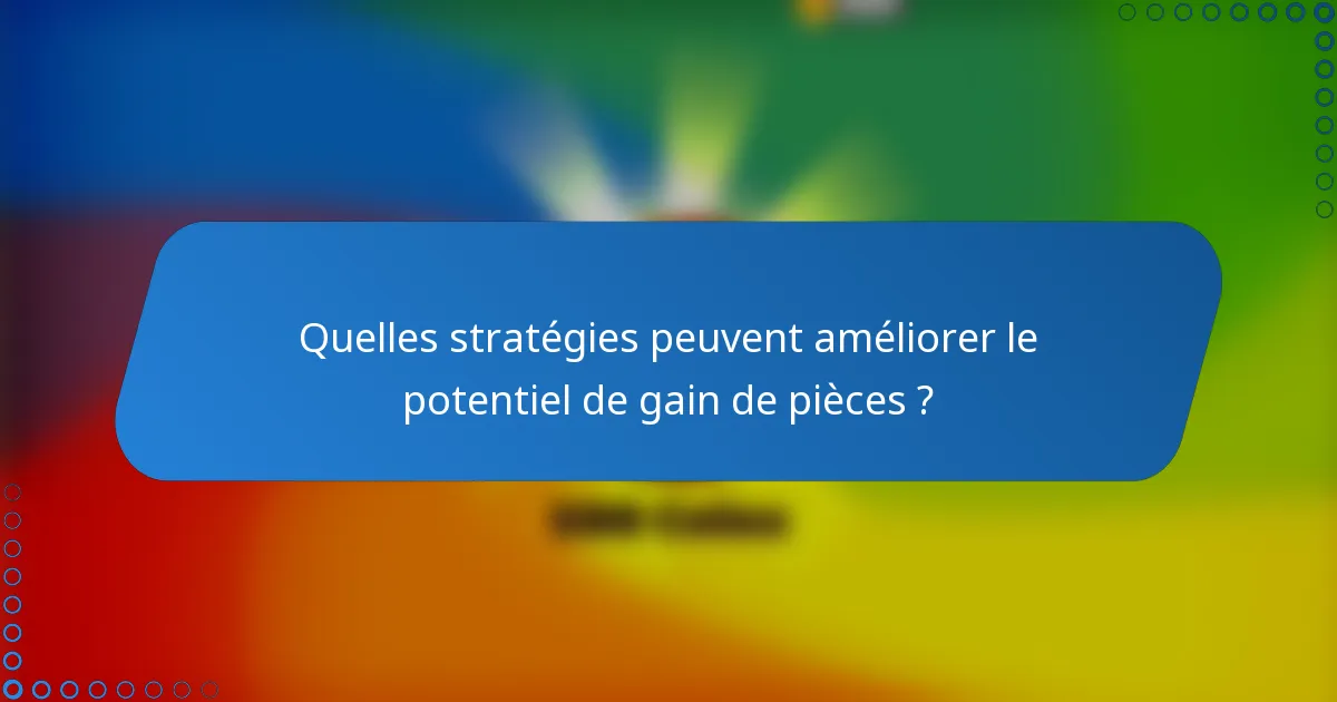 Quelles stratégies peuvent améliorer le potentiel de gain de pièces ?