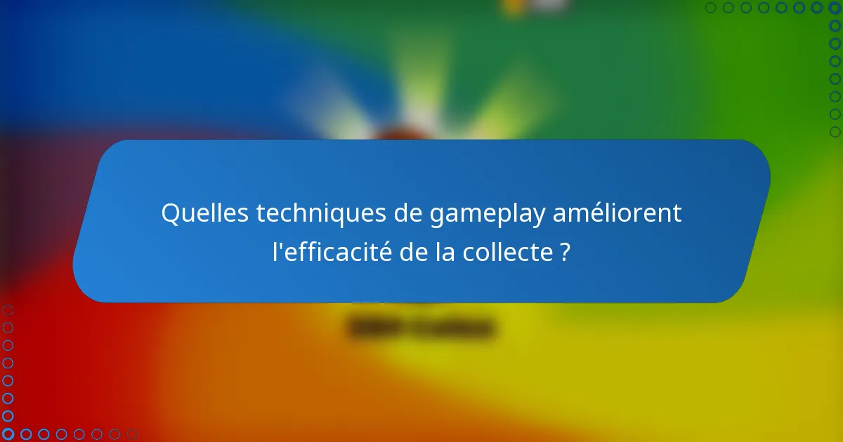 Quelles techniques de gameplay améliorent l'efficacité de la collecte ?