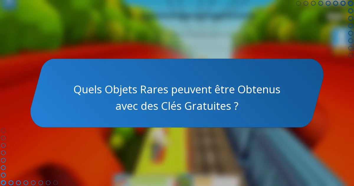 Quels Objets Rares peuvent être Obtenus avec des Clés Gratuites ?