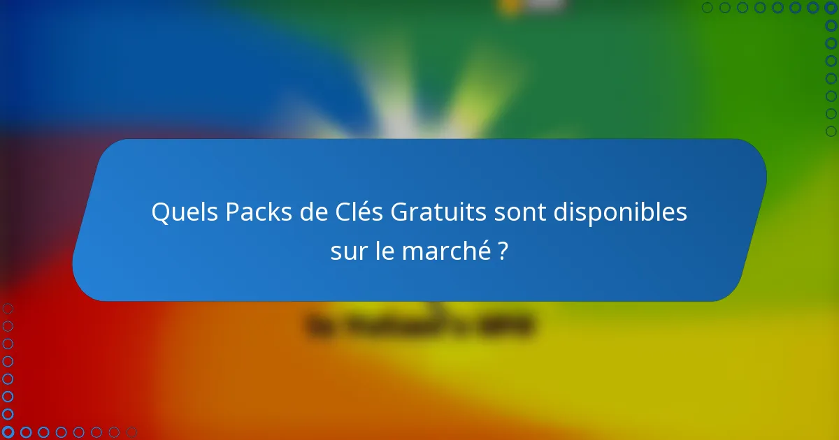 Quels Packs de Clés Gratuits sont disponibles sur le marché ?