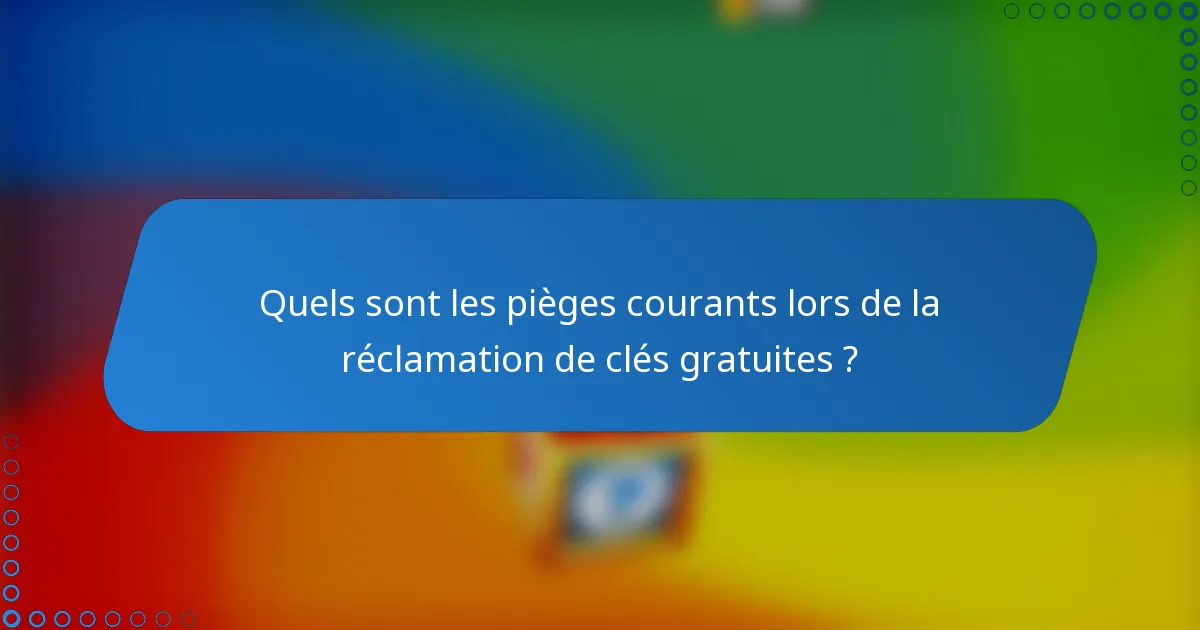 Quels sont les pièges courants lors de la réclamation de clés gratuites ?