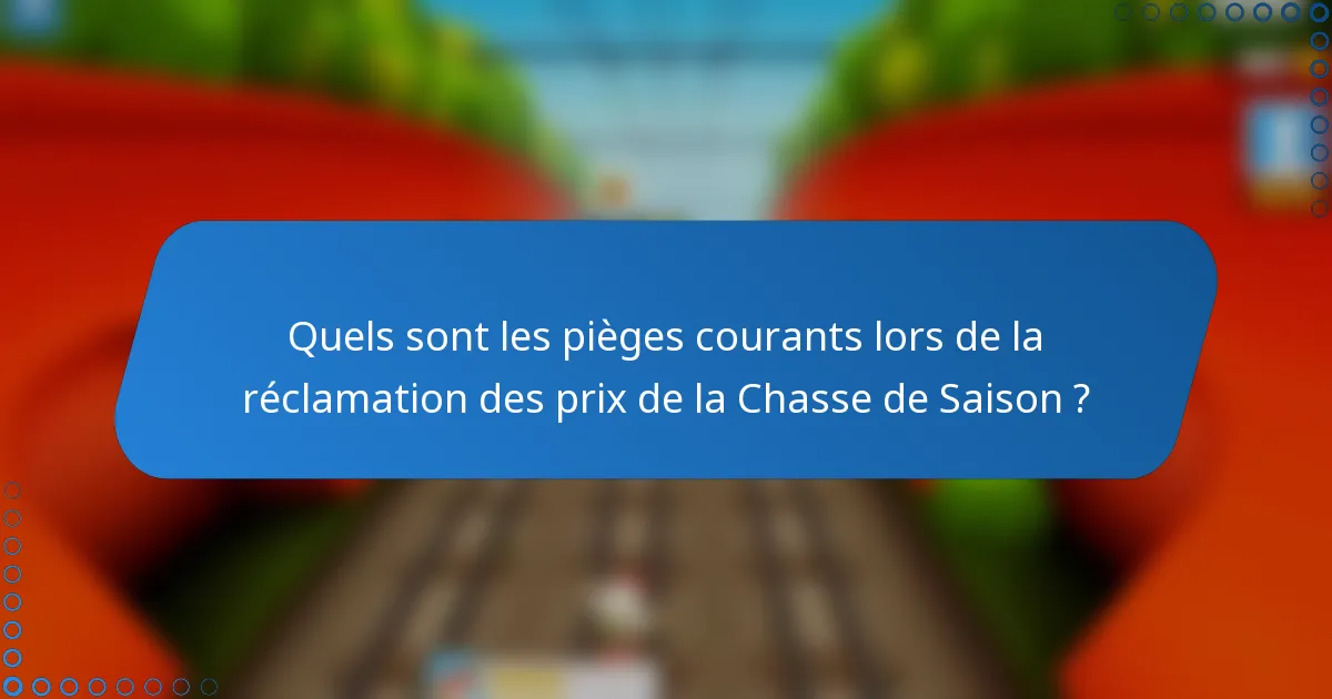 Quels sont les pièges courants lors de la réclamation des prix de la Chasse de Saison ?