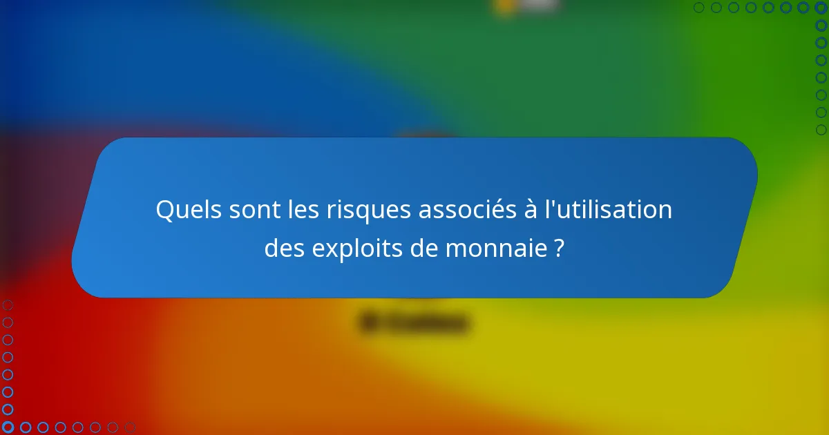 Quels sont les risques associés à l'utilisation des exploits de monnaie ?