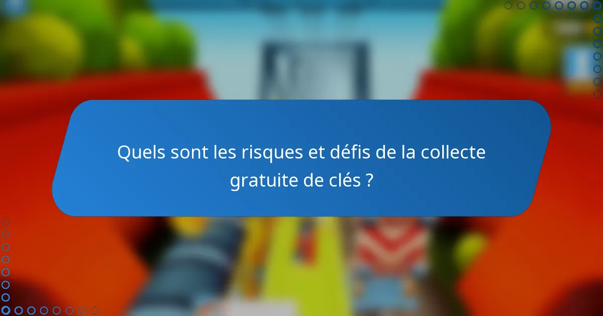 Quels sont les risques et défis de la collecte gratuite de clés ?