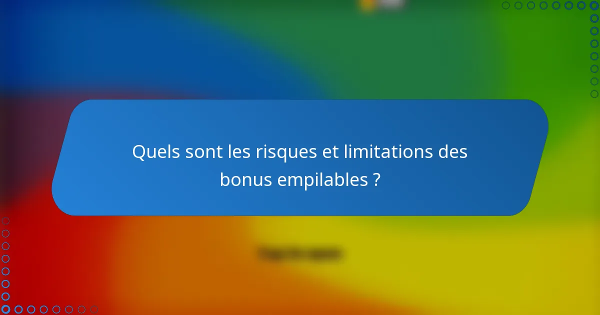 Quels sont les risques et limitations des bonus empilables ?