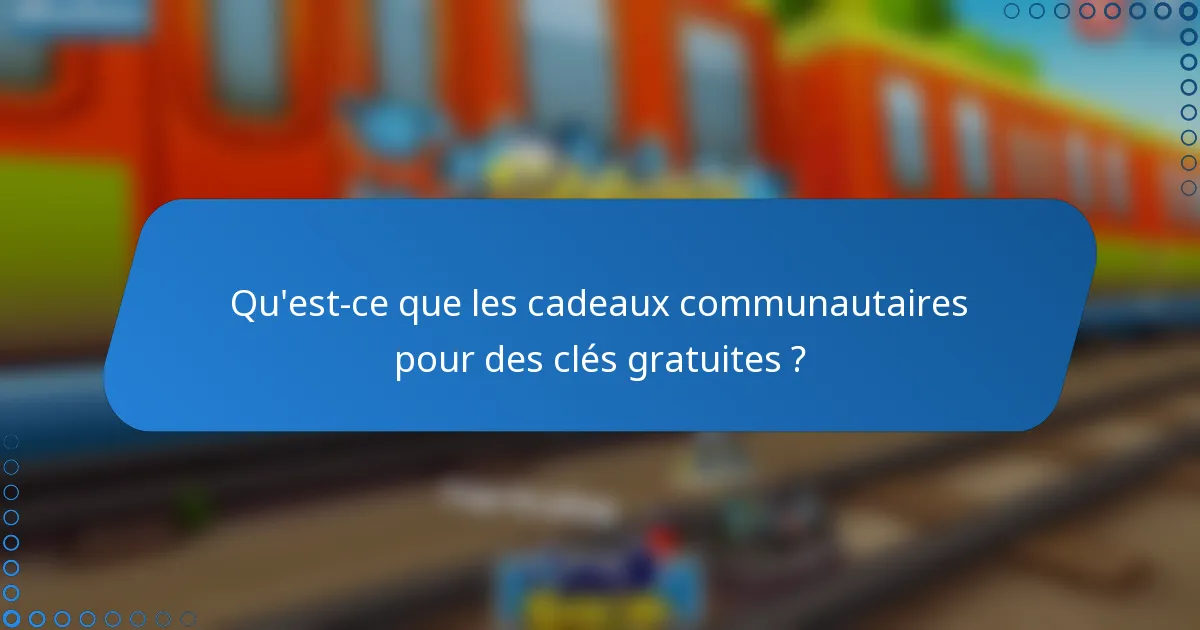 Qu'est-ce que les cadeaux communautaires pour des clés gratuites ?